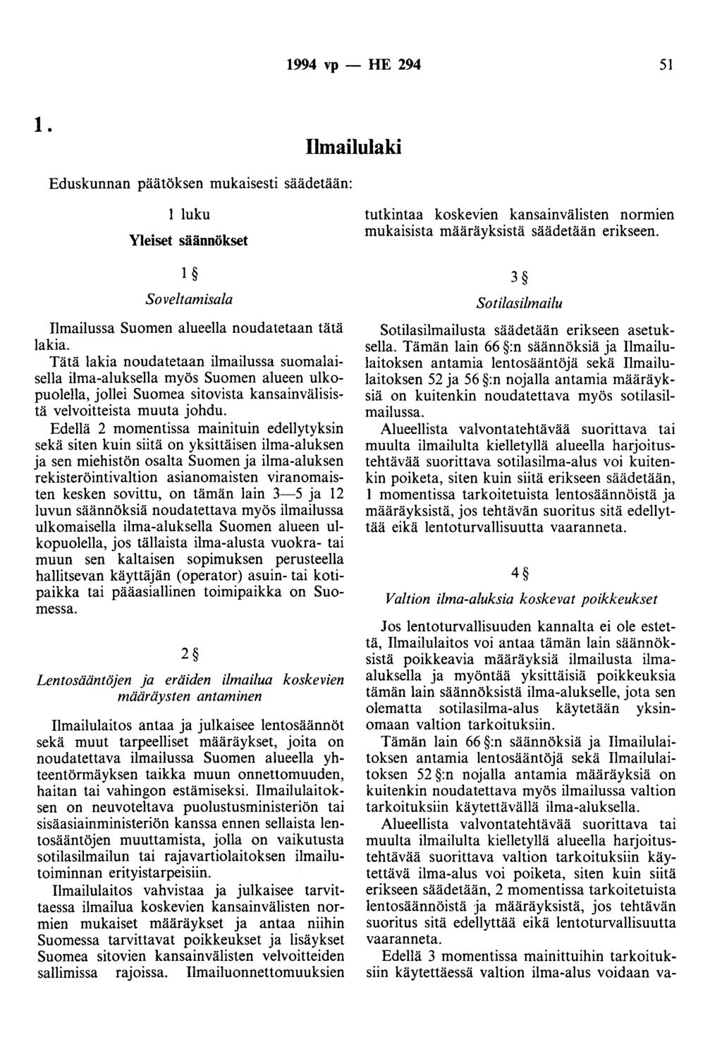 1994 vp -- FlE 294 51 1. Ilmailulaki Eduskunnan päätöksen mukaisesti säädetään: 1 luku Yleiset säännökset 1 Soveltamisala Ilmailussa Suomen alueella noudatetaan tätä lakia.
