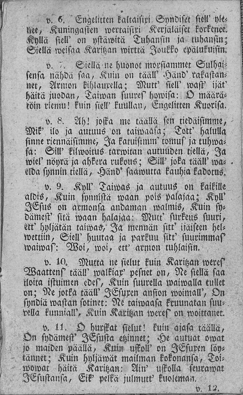 ' v. e. Engelitten kaltaisia Syndiset siill' yli< Nee, Kuningasten wertaisiri Kerjäläiset korkenee. Kyllä siell' on ystäwitä Tuhansin ja tuhansin; Siellä weisaa Karihan wirttä Joukko epälukuisin. v. <.