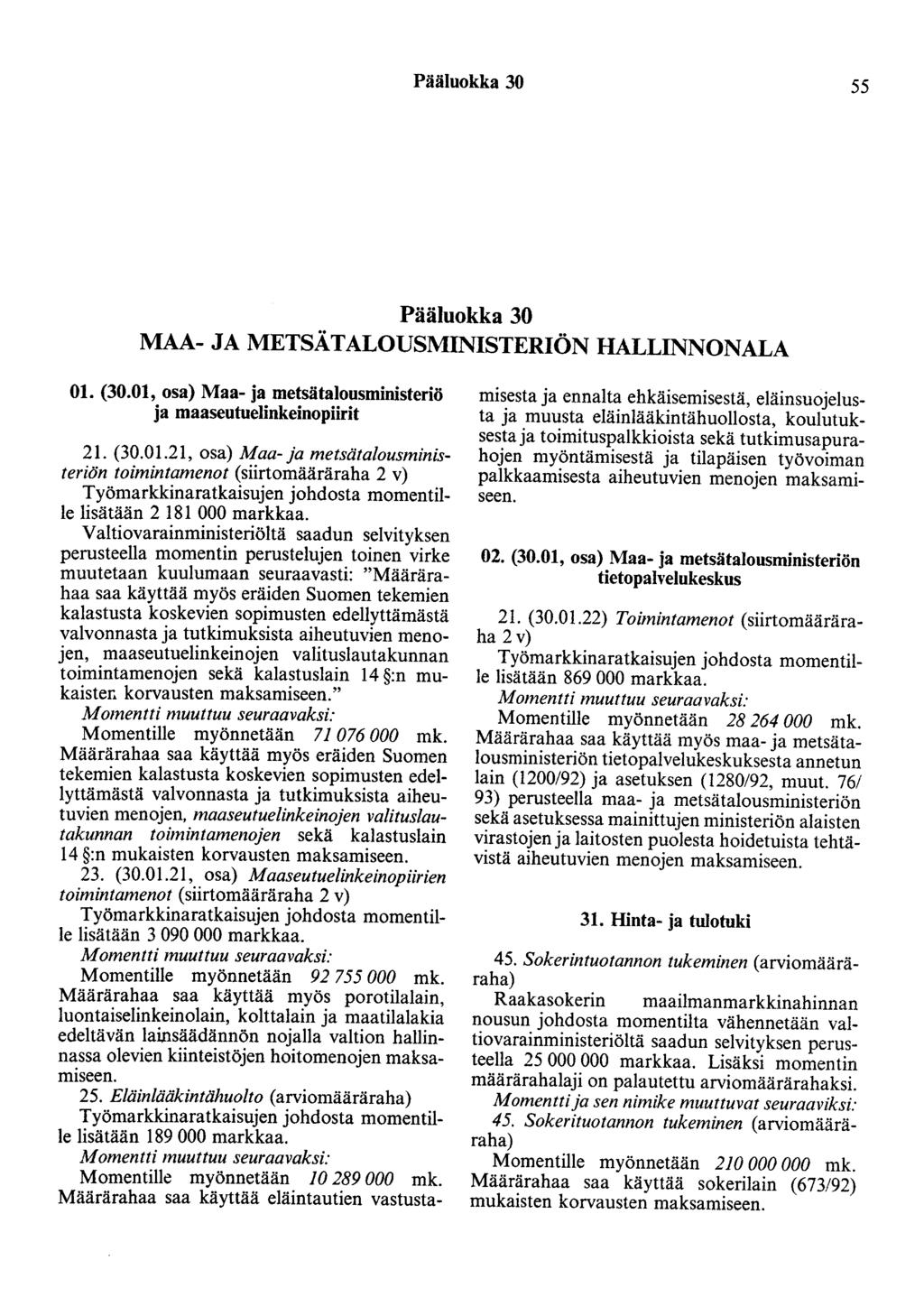 Pääluokka 30 55 Pääluokka 30 MAA- JA METSÄTALOUSMINISTERIÖN HALLINNONALA 01. (30.01, osa) Maa- ja metsätalousministeriö ja maaseutuelinkeinopiirit 21. (30.01.21, osa) Maa- ja metsätalousministeriön toimintamenot (siirtomääräraha 2 v) lisätään 2 181 000 markkaa.