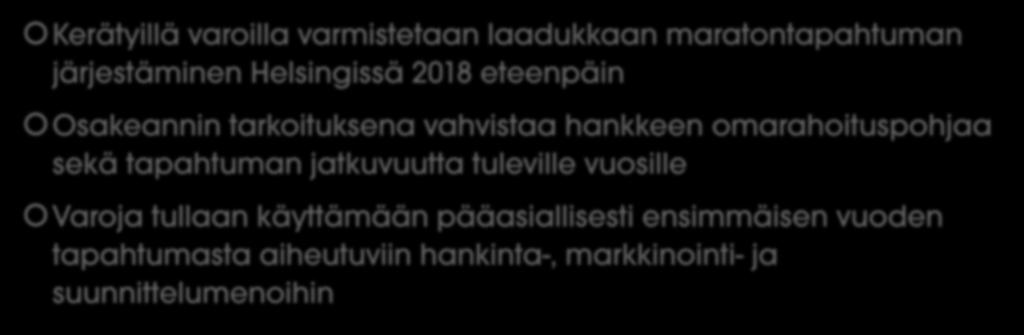 Osakeannin tavoitteet ja varojen käyttö Kerätyillä varoilla varmistetaan laadukkaan maratontapahtuman järjestäminen Helsingissä 2018 eteenpäin Osakeannin tarkoituksena vahvistaa hankkeen