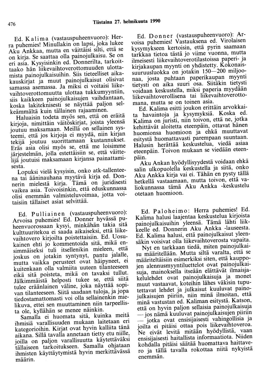 476 Tiistaina 27. helmikuuta 1990 Ed. Kalima (vastauspuheenvuoro): Herra puhemies! Minullakin on lapsi, joka lukee Aku Ankkaa, mutta en väittäisi silti, että se on kirja.