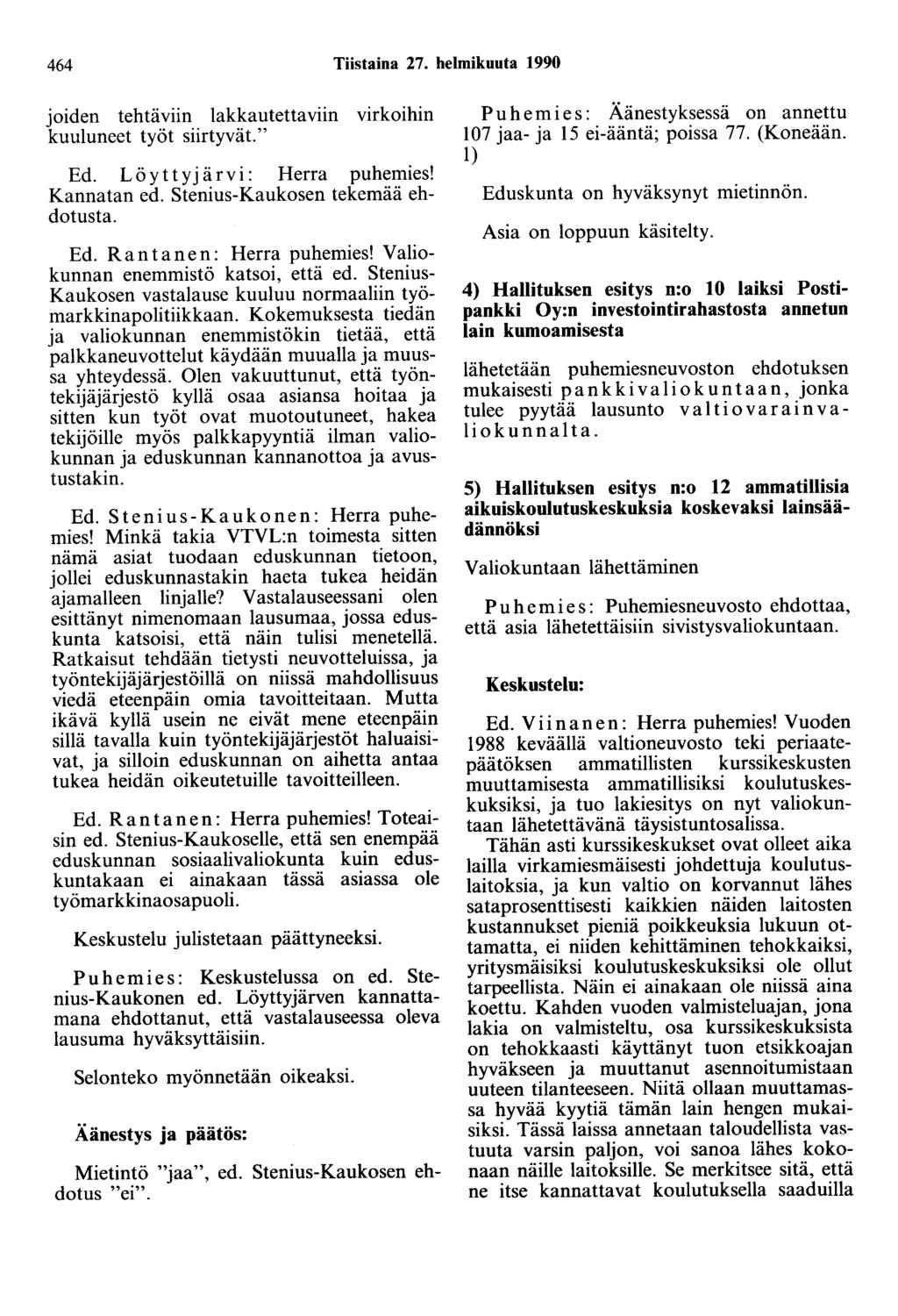 464 Tiistaina 27. helmikuuta 1990 joiden tehtäviin lakkautettaviin virkoihin kuuluneet työt siirtyvät." Ed. L ö y t t y järvi: Herra puhemies! Kannatan ed. Stenius-Kaukosen tekemää ehdotusta. Ed. Rantanen : Herra puhemies!