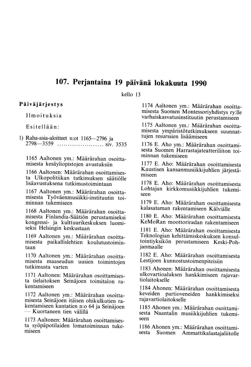 107. Perjantaina 19 päivänä lokakuuta 1990 kello 13 Päiväjärjestys Ilmoituksia Esitellään: 1) Raha-asia-aloitteet n:ot 1165-2796 ja 2798-3559... siv. 3535 1165 Aaltonen ym.