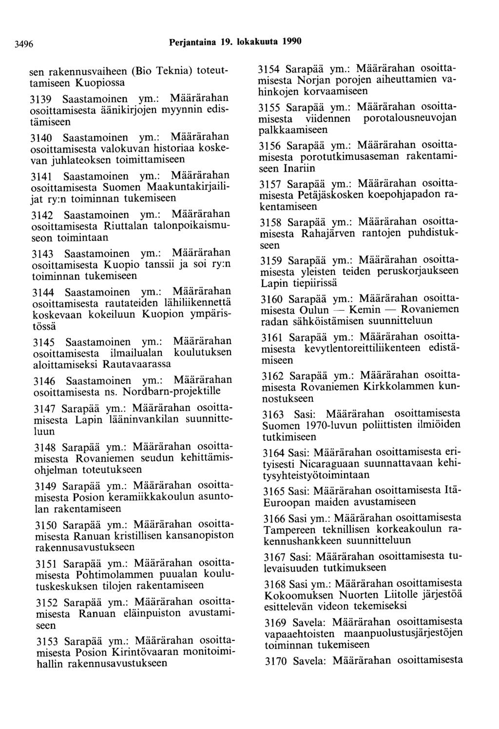 3496 Perjantaina 19. lokakuuta 1990 sen rakennusvaiheen (Bio Teknia) toteuttamiseen Kuopiossa 3139 Saastamoinen ym.: Määrärahan osoittamisesta äänikirjojen myynnin edistämiseen 3140 Saastamoinen ym.