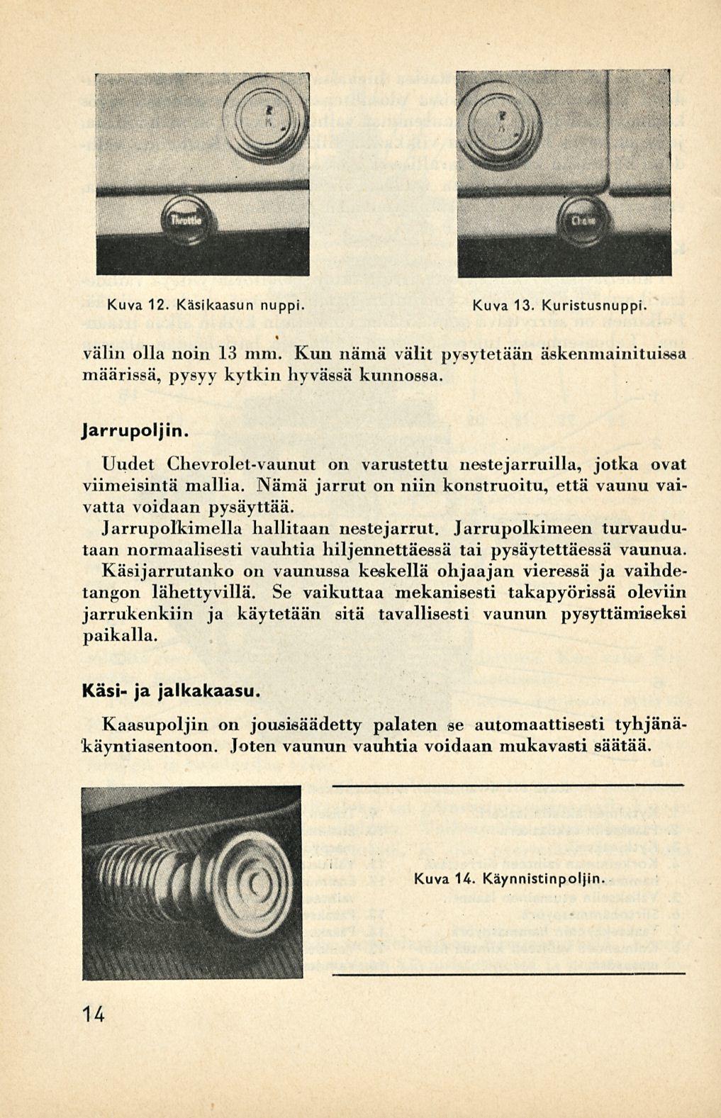 Kuva 12. Käsikaasun nuppi. Kuva 13. Kuristusnuppi. välin olla noin 13 mm. Kun nämä välit pysytetään äskenmainituissa määrissä, pysyy kytkin hyvässä kunnossa Jarrupoljin.