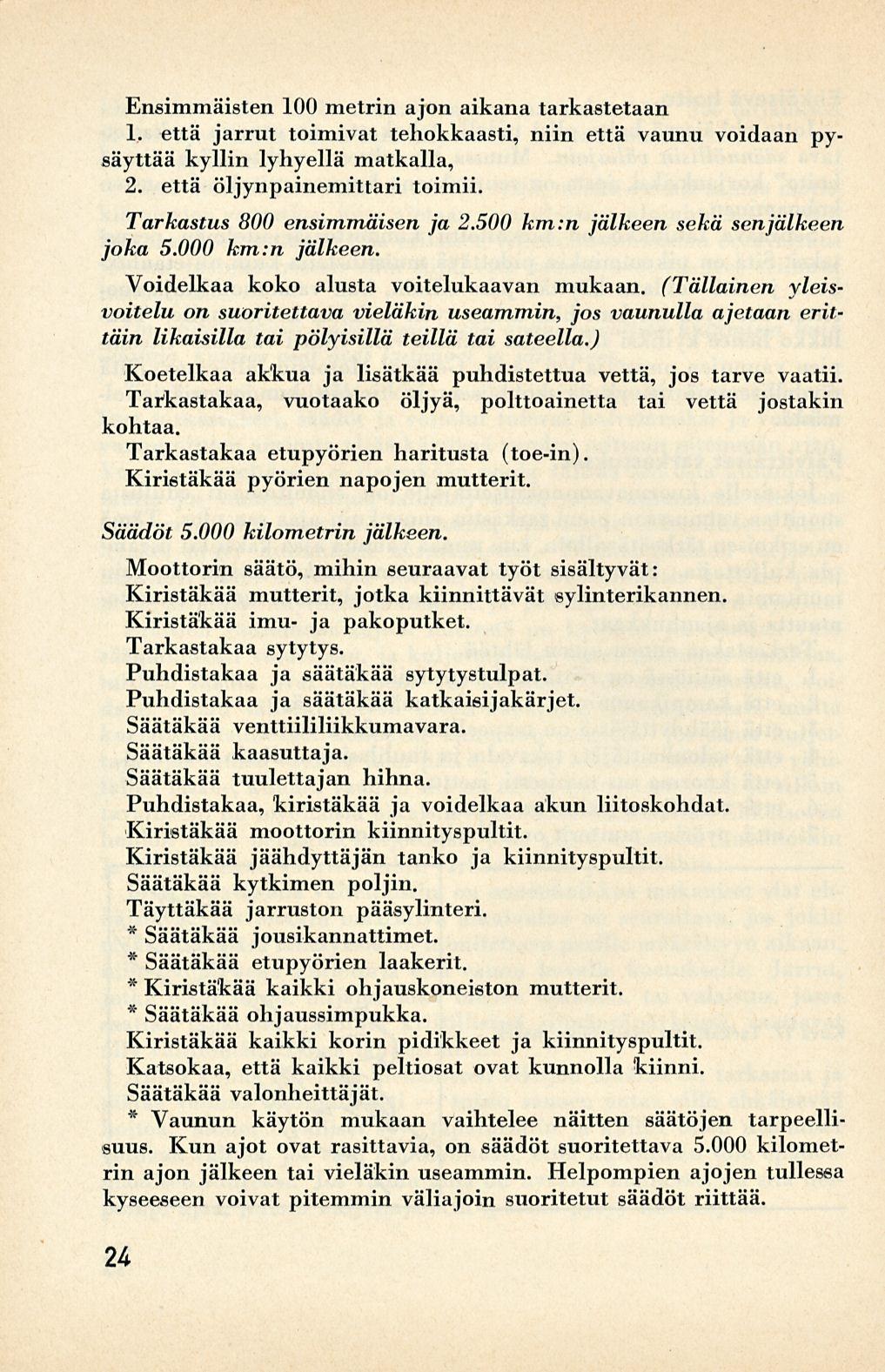 Ensimmäisten 100 metrin ajon aikana tarkastetaan 1. että jarrut toimivat tehokkaasti, niin että vaunu voidaan pysäyttää kyllin lyhyellä matkalla, 2. että öljynpainemittari toimii.