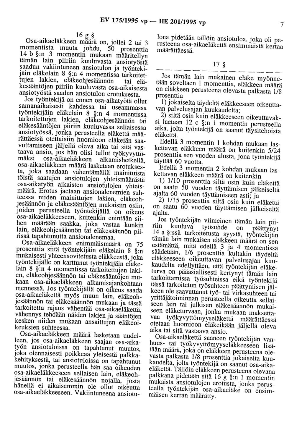 EV 175/1995 vp- HE 201/1995 vp 7 16 g Osa-aikaeläkkeen määrä on, jollei 2 tai 3 momentista muuta johdu, 50 prosenttia 14 b :n 3 momentin mukaan määritellyn tämän lain piiriin kuuluvasta ansiotyöstä