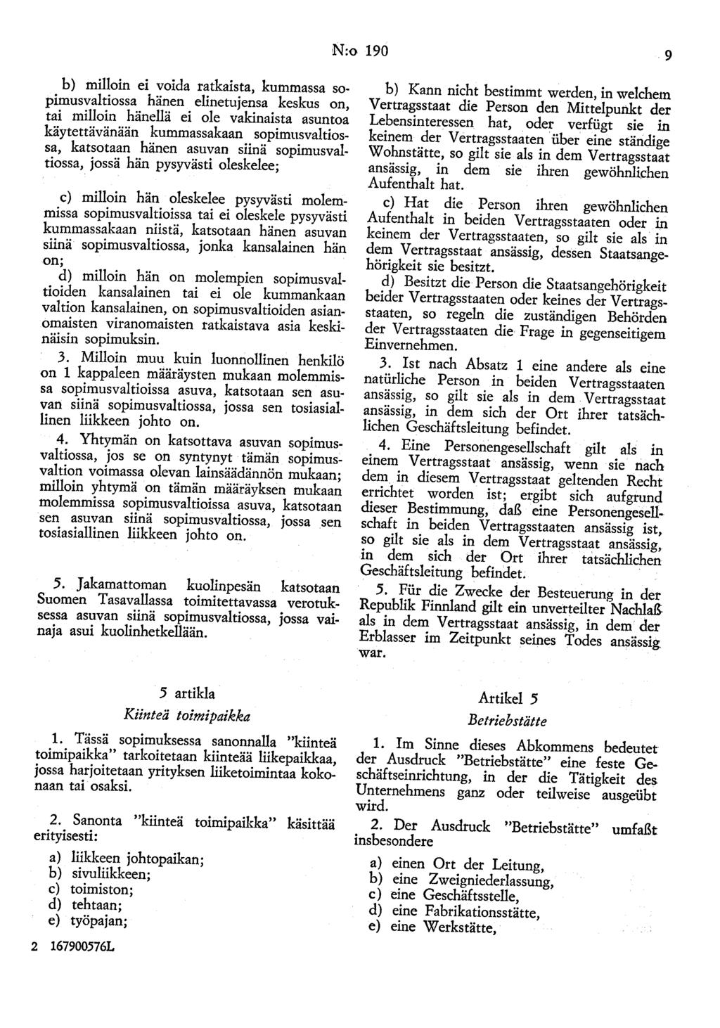 N:o 190 9 b) milloin ei voida ratkaista, kummassa sopimusvaltiossa hänen elinetujensa keskus on, tai milloin hänellä ei ole vakinaista asuntoa käytettävänään kummassakaan sopimusvaltiossa, katsotaan