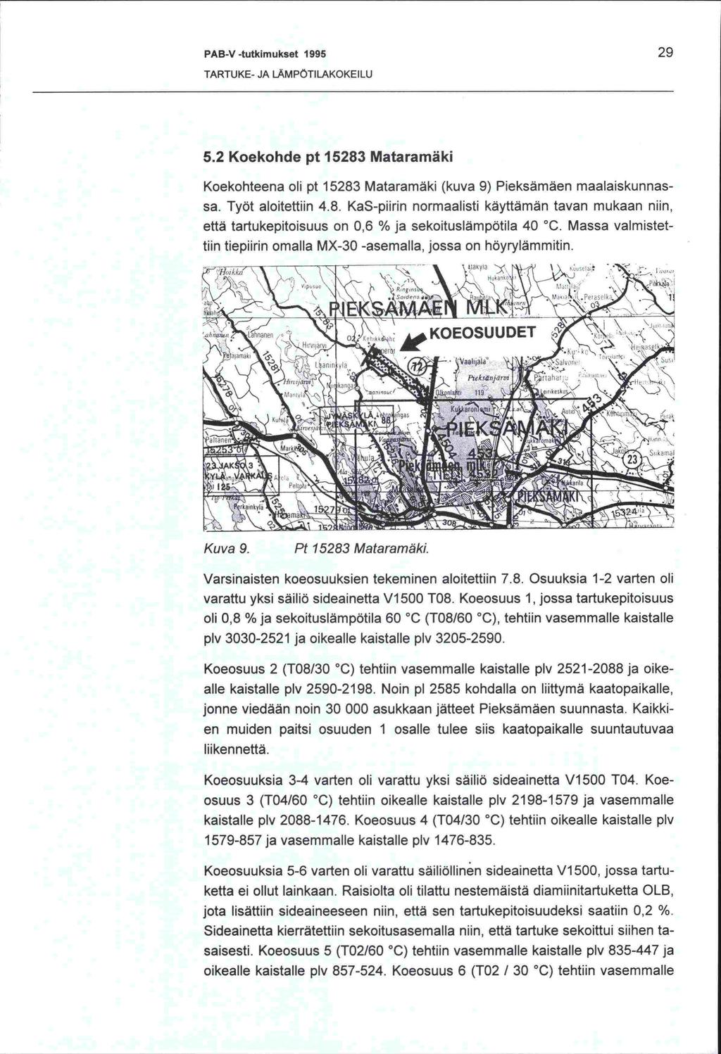 PAB-V -tutkimukset 1995 29 TARTUKE- JA LAMPOTILAKOKEILU 5.2 Koekohde pt 15283 Mataramäki Koekohteena oli pt 15283 Mataramäki (kuva 9) Pieksämäen maalaiskunnassa. Työt aloitettiin 4.8. KaS-piirin normaalisti käyttämän tavan mukaan niin, että tartukepitoisuus on 0,6 % ja sekoituslämpötila 40 C.