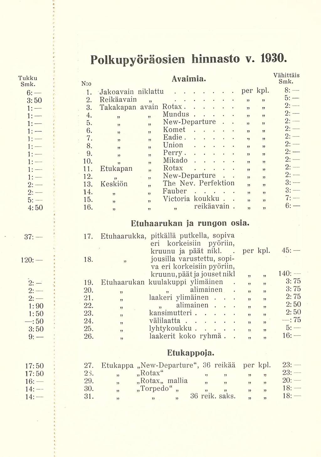 11 \ ; Polkupyöräosien hinnasto v 1930 Tukku Smk, N:o bmk 6 1 Jakoavain niklattu per kpl 8: 3:50 2 Reikäavain >, 5: ; 3 Takakapan avain Rotax 2: 1: 1: 4 Mundus 2; ; 5 NewDeparture 2: 1: 1: : 6 Komet