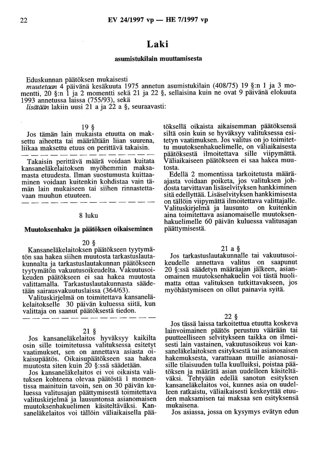 22 EV 24/1997 vp- HE 7/1997 vp asumistukilain muuttamisesta muutetaan 4 päivänä kesäkuuta 1975 annetun asumistukilain (408175) 19 :n 1 ja 3 momentti, 20 :n 1 ja 2 momentti sekä 21 ja 22, sellaisina