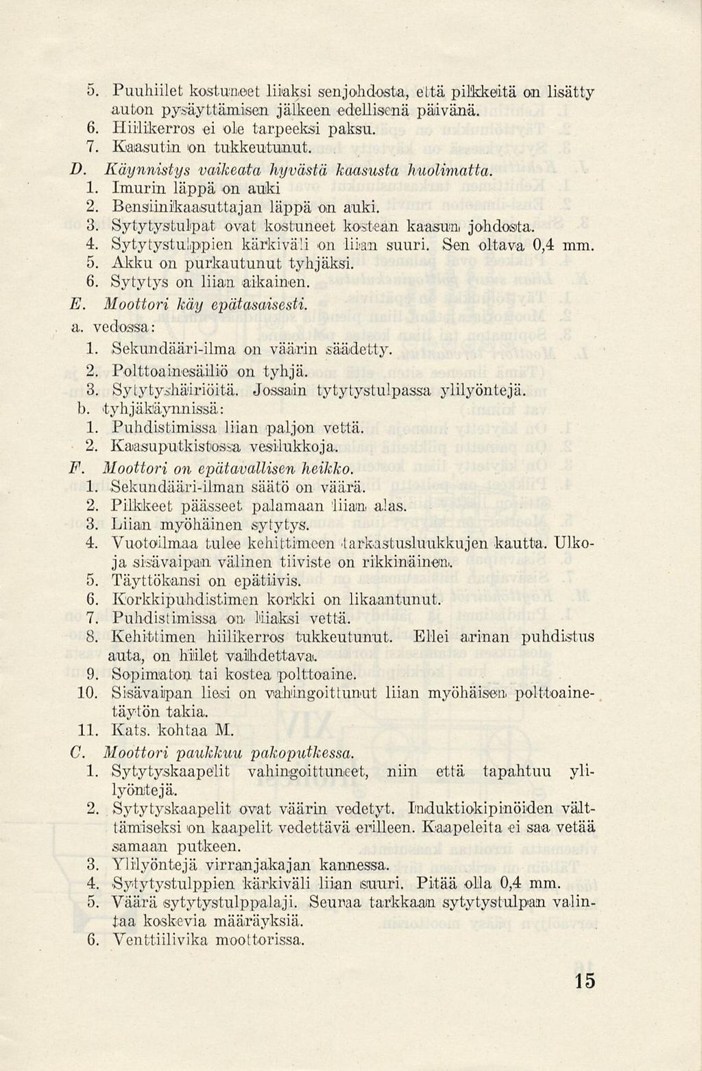 5. Puuhiilet kostuneet liiaksi senjohdosta, että pilkkeitä on lisätty auton pysäyttämisen jälkeen edellisenä päivänä. 6. Hiilikerros ei ole tarpeeksi paksu. 7. Kaasutin on tukkeutunut. D.