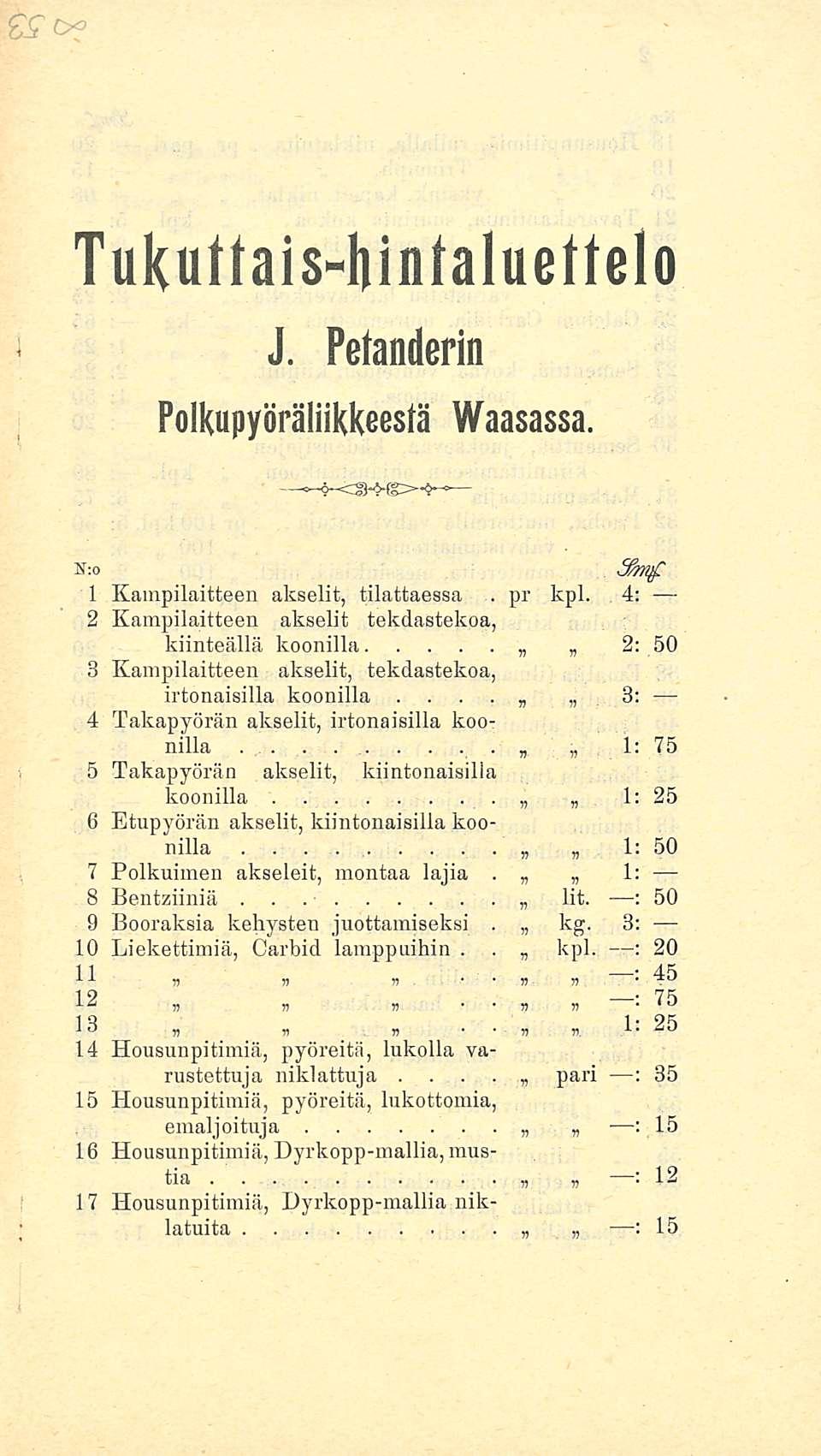 * Tukuttaishintaluettelo J Petanderin PolkupyöräliikKeestä Vaasa No 1 Kampilaitteen akselit, tilattaessa pr kpl 4 2 Kampilaitteen akselit tekdastekoa, kiinteällä koonilla 2 3 Kampilaitteen akselit,