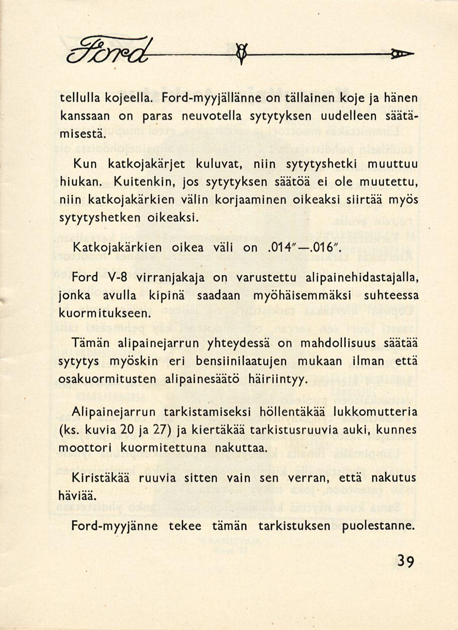 9 * Tellulla kojeella. Ford-myyjällänne on tällainen koje ja hänen kanssaan on paras neuvotella sytytyksen uudelleen säätämisestä. Kun katkojakärjet kuluvat, niin sytytyshetki muuttuu hiukan.
