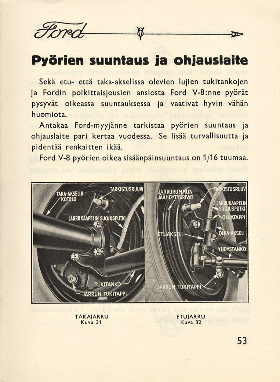 c^c Pyörien suuntaus ja ohjauslaite Sekä etu- että taka-akselissa olevien lujien tukitankojen ja Fordin poikittaisjousien ansiosta Ford V-B:nne pyörät pysyvät oikeassa suuntauksessa ja vaativat hyvin