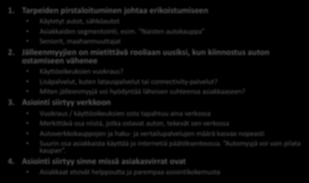 Miten jälleenmyyjien rooli muuttuu? 1. Tarpeiden pirstaloituminen johtaa erikoistumiseen Käytetyt autot, sähköautot Asiakkaiden segmentointi, esim. Naisten autokauppa Seniorit, maahanmuuttajat 2.