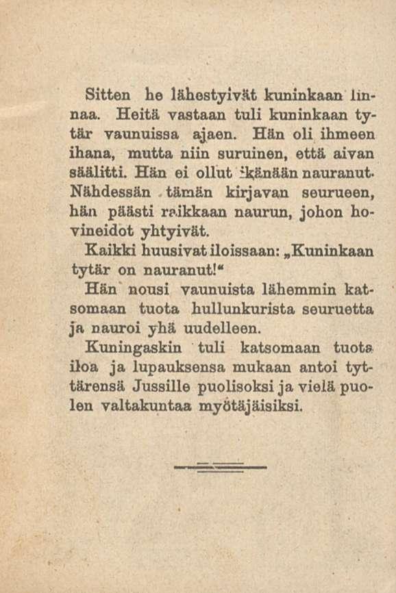 Sitten he lähestyivät kuninkaan linnaa. Heitä vastaan tuli kuninkaan tytär vaunuissa ajaen. Hän oli ihmeen ihana, mutta niin suruinen, että aivan säälitti.