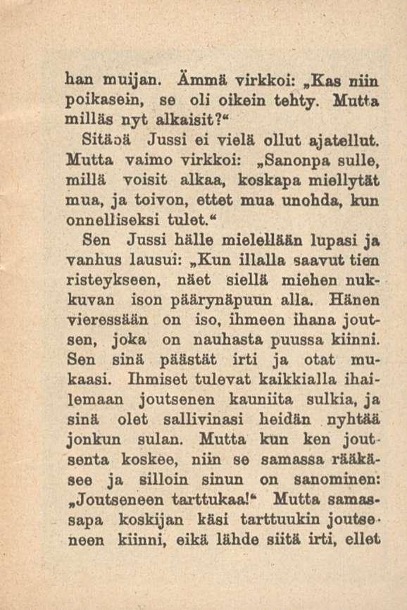 han muijan. Ämmä virkkoi: Kas niin poikasein, se oli oikein tehty. Mutta milläs nyt alkaisit?" Sitäoä Jussi ei vielä ollut ajatellut. Mutta vaimo virkkoi:.