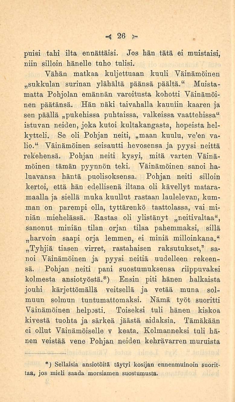 26 puisi tahi ilta ennättäisi. Jos hän tätä ei muistaisi, niin silloin hänelle tuho tulisi. Vähän matkaa kuljettuaan kuuli Väinämöinen»sukkulan surinan ylähältä päänsä päältä.