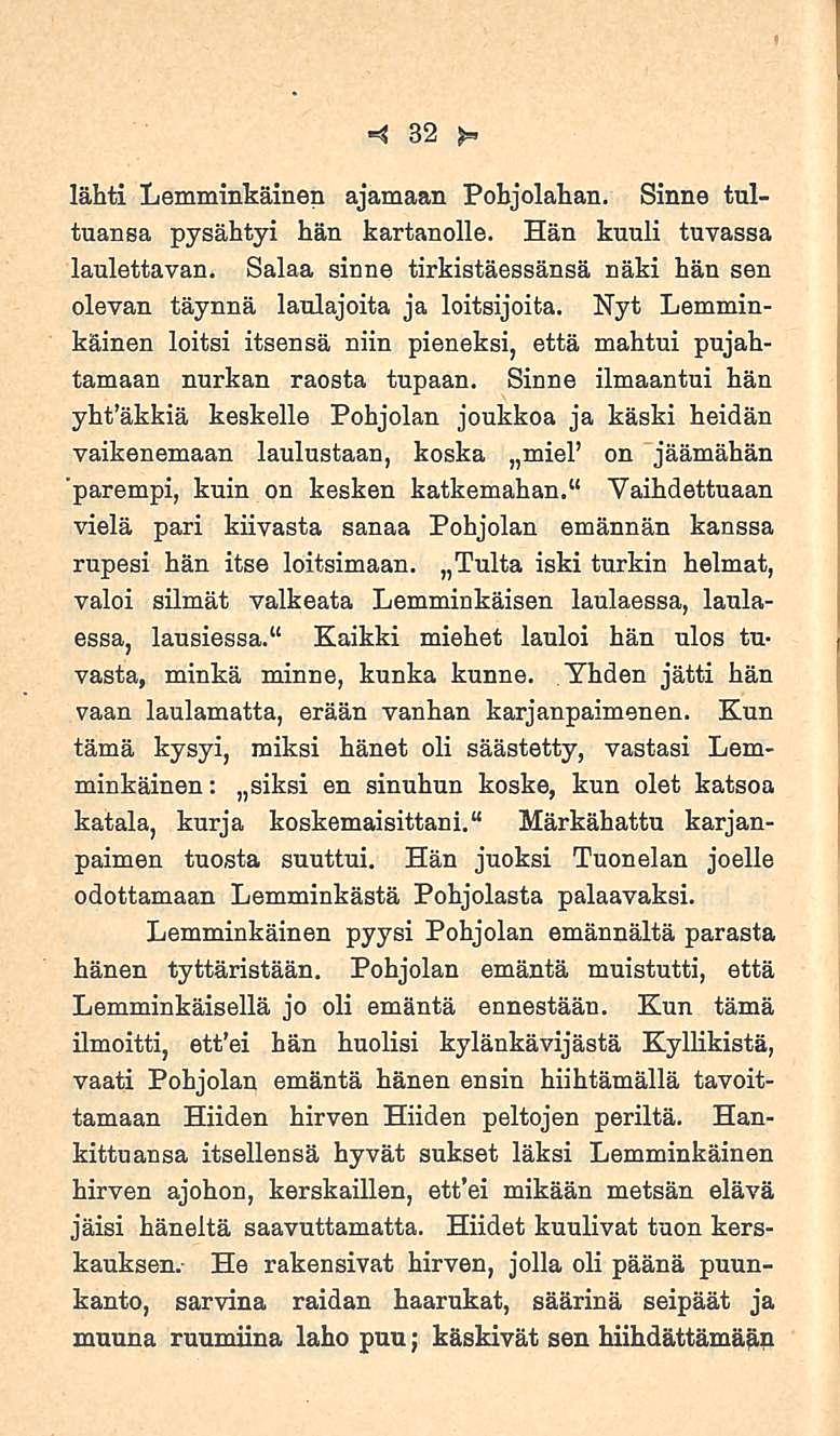 32 lähti Lemminkäinen ajamaan Pohjolahan. Sinne tultuansa pysähtyi hän kartanolle. Hän kuuli tuvassa laulettavan. Salaa sinne tirkistäessänsä näki hän sen olevan täynnä laulajoita ja loitsijoita.