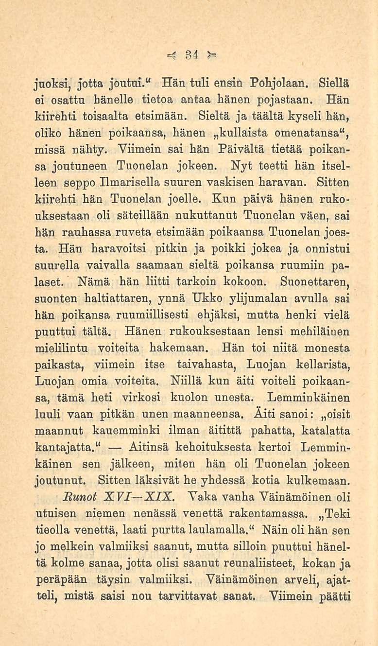34 juoksi, jotta joutui." Hän tuli ensin Pohjolaan. Siellä ei osattu hänelle tietoa antaa hänen pojastaan. Hän kiirehti toisaalta etsimään.