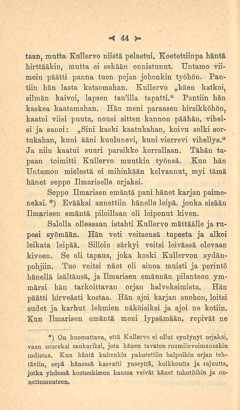 4 44 1= taan, mutta Kullervo niistä pelastui. Koetettiinpa häntä hirttääkin, mutta ei sekään onnistunut. Untamo viimein päätti panna tuon pojan johonkin työhön. Pantiin hän lasta katsomahan.
