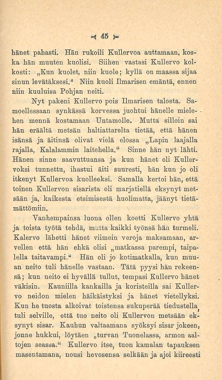 45 hänet pahasti. Hän rukoili Kullervoa auttamaan, koska hän muuten kuolisi. Siihen vastasi Kullervo kolkosti: Kun kuolet, niin kuole; kyllä on maassa sijaa sinun levätäksesi.