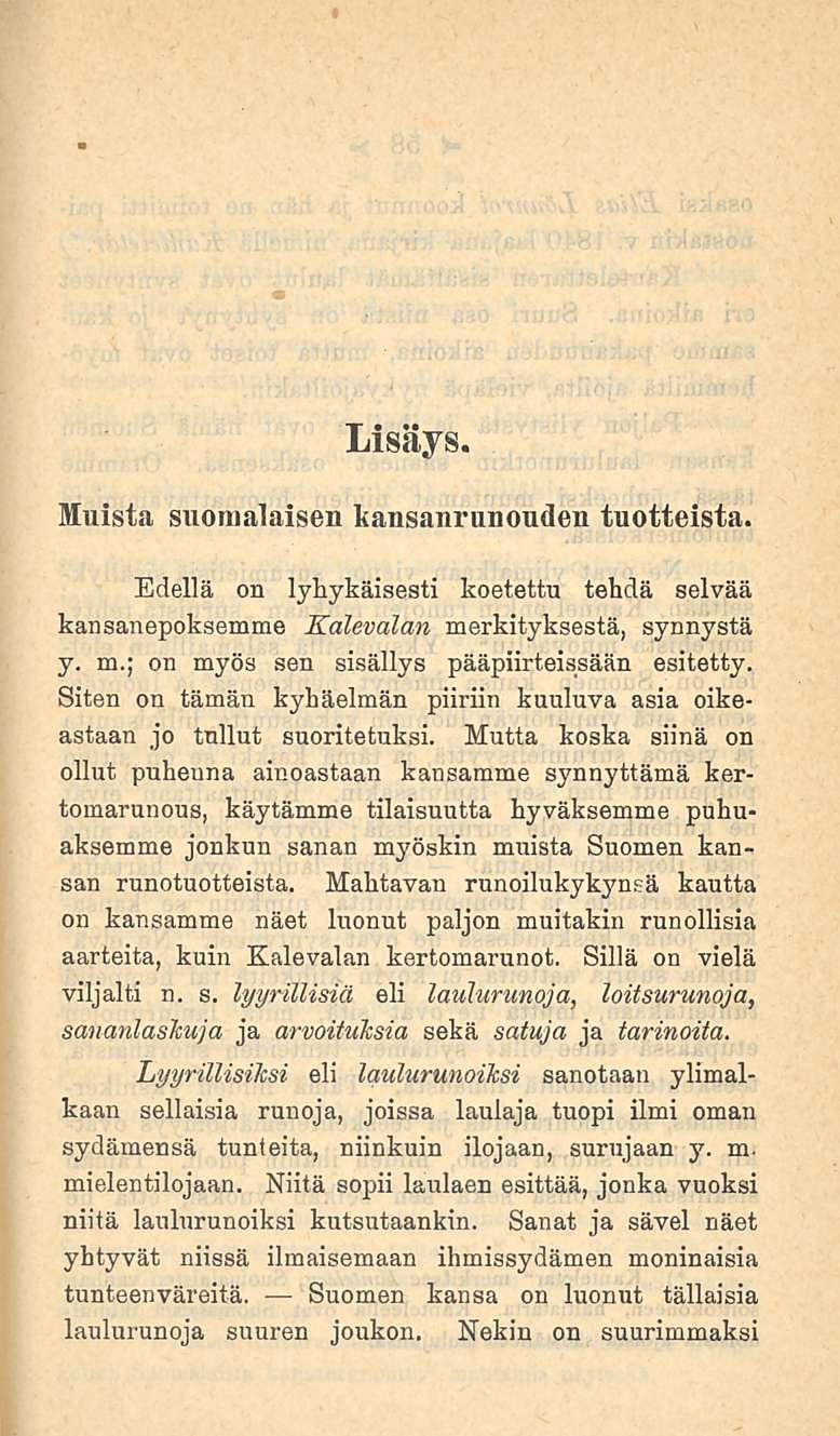 Lisäys. Muista suomalaisen kansanrunouden tuotteista. Edellä on lyhykäisesti koetettu tehdä selvää kansanepoksemme Kalevalan merkityksestä, synnystä y.