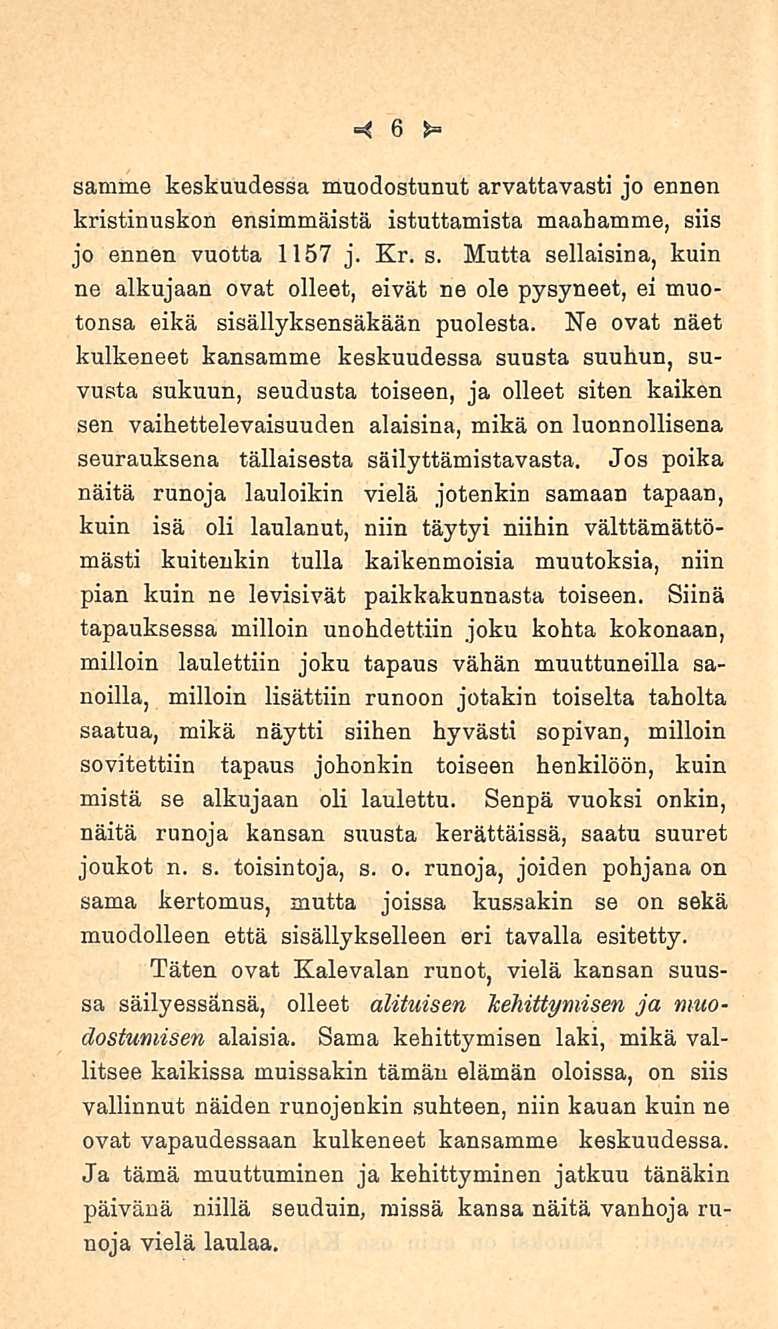 =< 6 *= samme keskuudessa muodostunut arvattavasti jo ennen kristinuskon ensimmäistä istuttamista maahamme, siis jo ennen vuotta 1157 j. Kr. s. Mutta sellaisina, kuin ne alkujaan ovat olleet, eivät ne ole pysyneet, ei muotonsa eikä sisällyksensäkään puolesta.