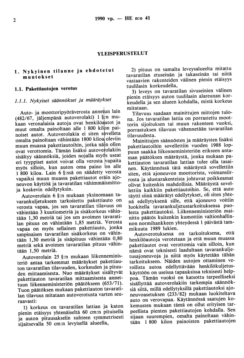 2 1990 vp. - HE n:o 41 YLEISPERUSTELUT 1. Nykyinen tilanne ja ehdotetut muutokset 1.1. Pakettiautojen verotus 1.1.1. Nykyiset säännökset ja määräykset Auto- ja moottoripyöräverosta anne~un lain (482/67, jäljempänä autoverolaki) 1 fn mukaan veronalaisia autoja ovat henkil~~utot j.