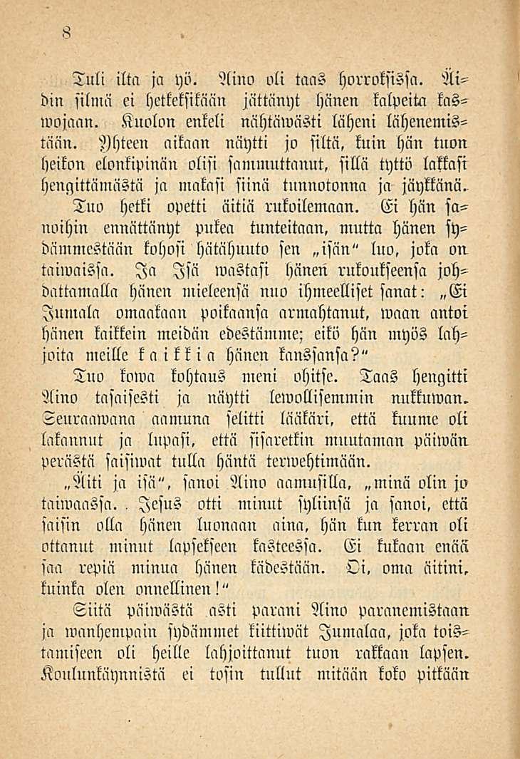 8 Tuli ilta ja yö. Aino oli taas horroksissa. Äidin silmä ei hetkeksikään jättänyt hänen kalpeita käsinojaan. Kuolon enkeli nähtäwästi läheni lähenemistään.