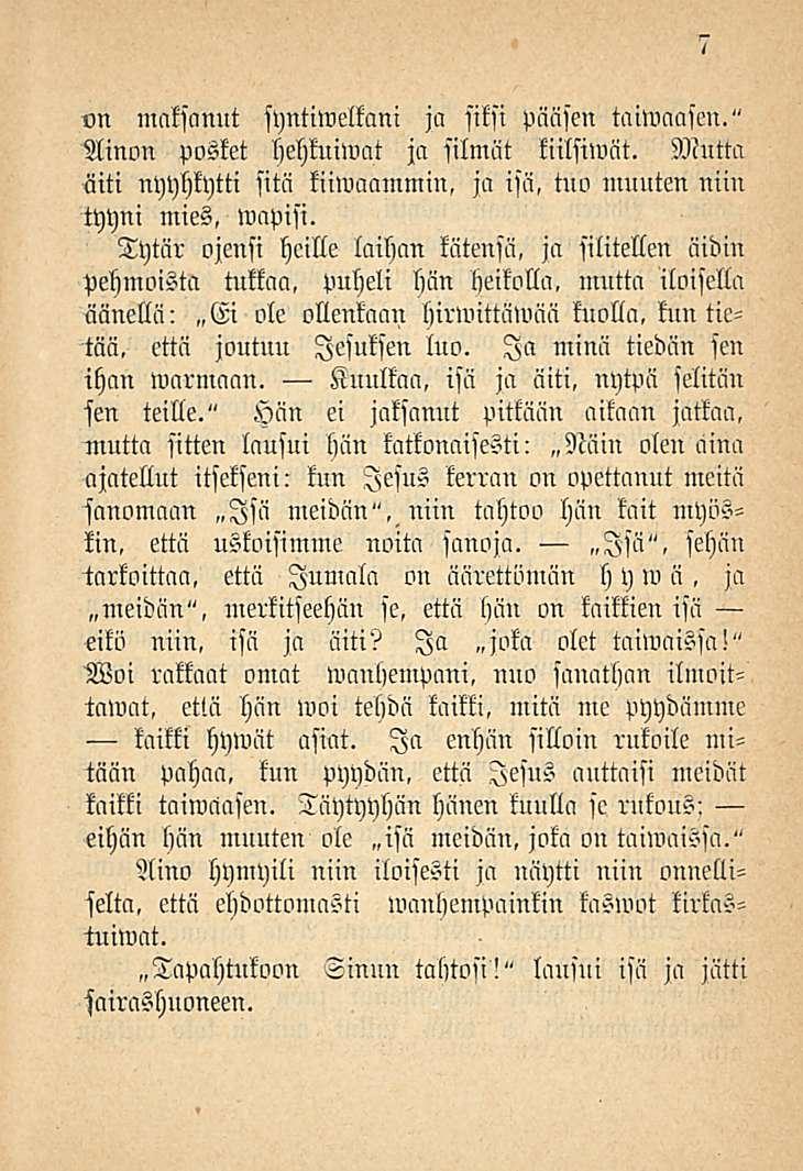 Tapahtukoon 7 «n maksanut syntiwelkani ja siksi pääsen taiwaasen." Ainon posket hehkuiwat ja silmät tiilsiwät. Mutta äiti nyyhkytti sitä kiiwaammin, ja isä, tno muuten niin tyyni mies, wapisi.