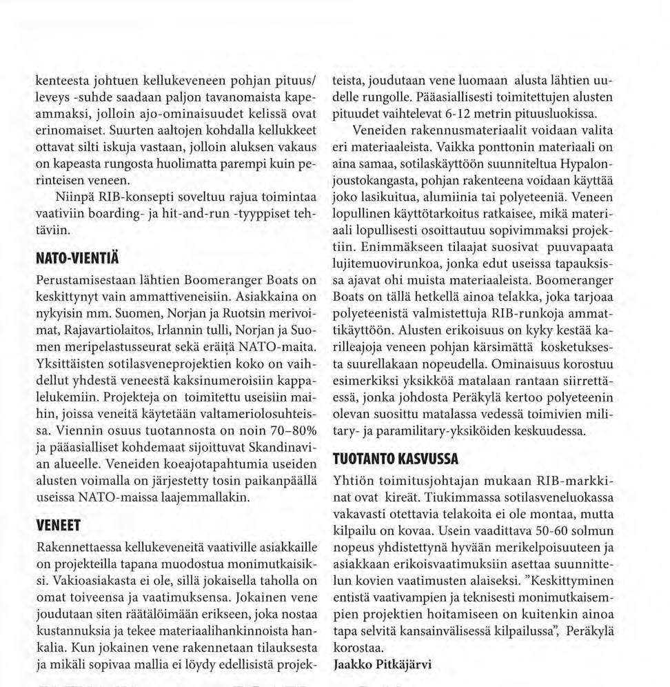 kenteesta johtuen kellukeveneen pohjan pituus/ leveys -suhde saadaan paljon tavanomaista kapeammaksi, jolloin ajo-ominaisuudet kelissä ovat erinomaiset.