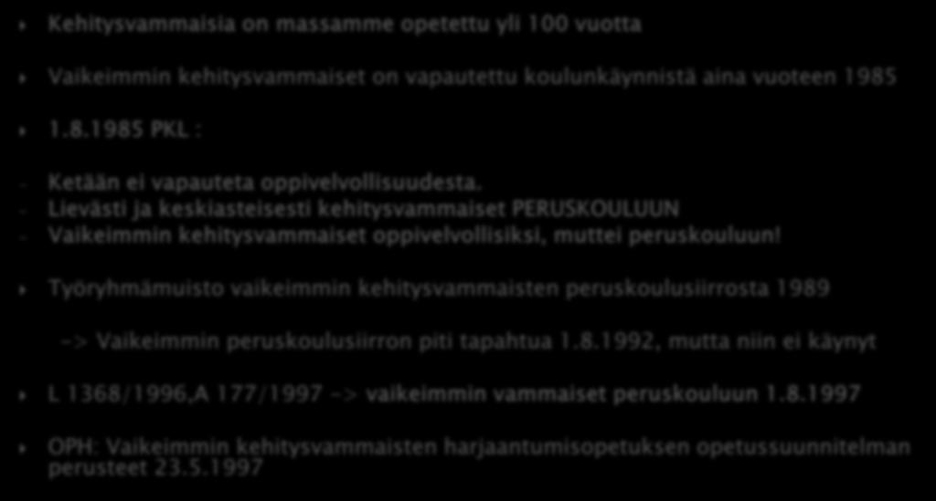 Kehitysvammaisia on massamme opetettu yli 100 vuotta Vaikeimmin kehitysvammaiset on vapautettu koulunkäynnistä aina vuoteen 1985 1.8.1985 PKL : - Ketään ei vapauteta oppivelvollisuudesta.