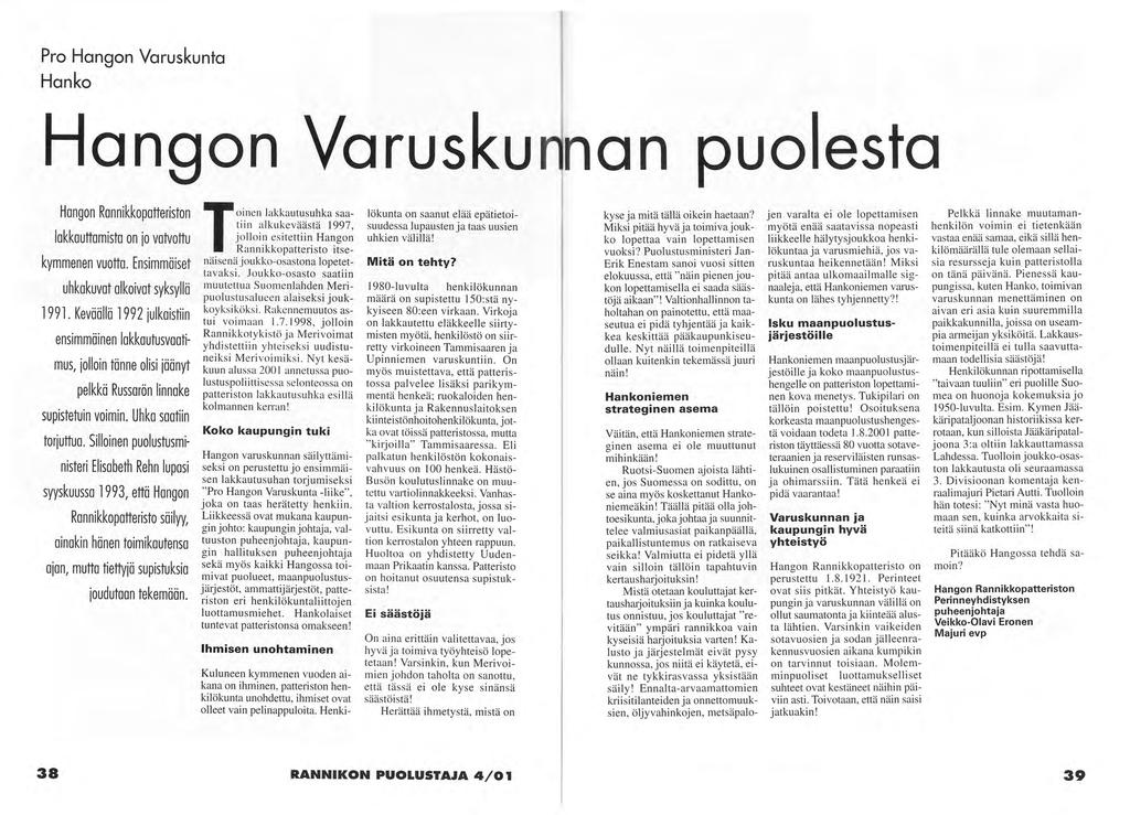Pro Hangon Varuskunta Hanko Hangon Varuskunnan puolesta lakkauttamista on jo vatvottu kymmenen vuotta. Ensimmäiset uhkakuvat alkoivat syksyllä 1991.