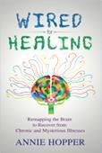 Annie Hopper: Wired for Healing: Remapping the Brain to Recover from Chronic and Mysterious