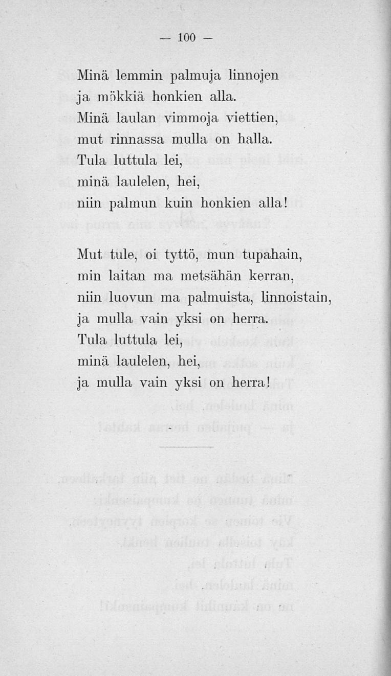100 Minä lemmin palmuja linnojen ja mökkiä honkien alla. Minä laulan vimmoja viettien, mut rinnassa mulla on halla. Tula luttula lei, minä laulelen, hei, niin palmun kuin honkien alla!
