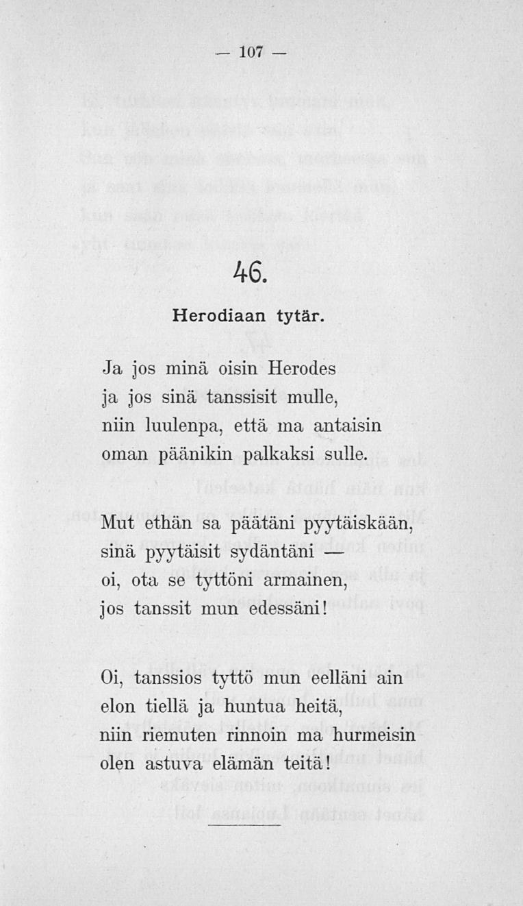 107 46. Herodiaan tytär. Ja jos minä öisin Herodes ja jos sinä tanssisit mulle, niin luulenpa, että ma antaisin oman päänikin palkaksi sulle.