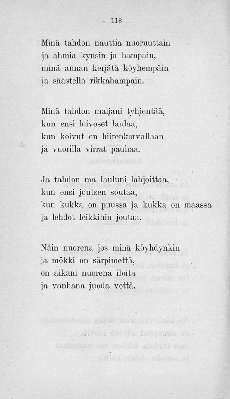 118 Miiiä tahdon nauttia nuoruuttani ja, ahmia kynsin ja hampain, minä annan kerjätä köyhempäin ja säästellä rikkahampain.