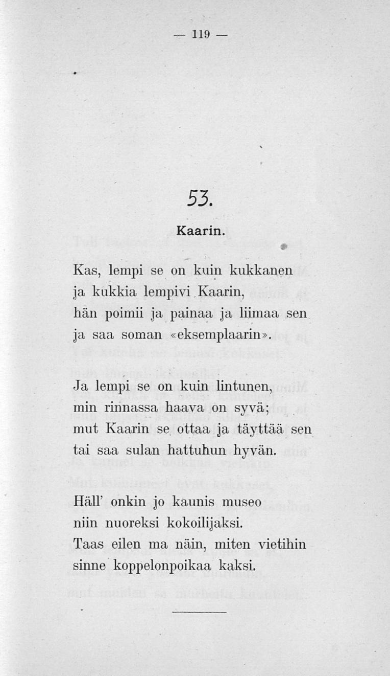 119 53. Kaarin. Kas, lempi se on kuin kukkanen ja kukkia lempivi Kaarin, hän poimii ja painaa ja liimaa sen ja saa soman «eksemplaarin».