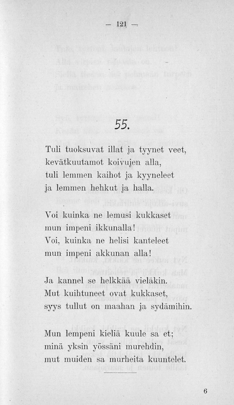 121 55. Tuli tuoksuvat illat ja. tyynet veet, kevätkuutamot koivujen alla, tuli lemmen kaihot ja kyyneleet ja lemmen hehkut ja halla. Voi kuinka ne lemusi kukkaset mun impeni ikkunalla!