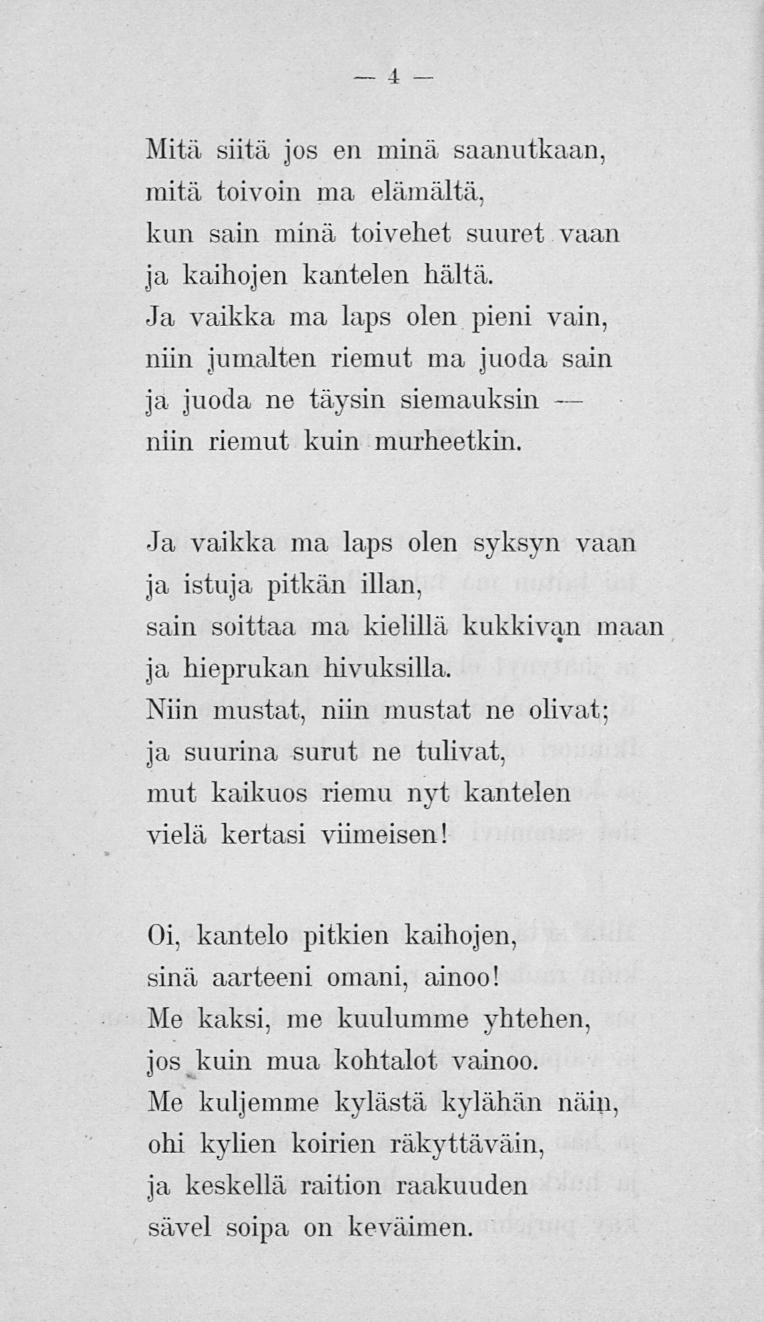 4 Mitä siitä jos en ininä saanutkaan, mitä toivoin ma elämältä, kun sain minä toivehet suuret vaan ja kaihojen kantelen häitä.