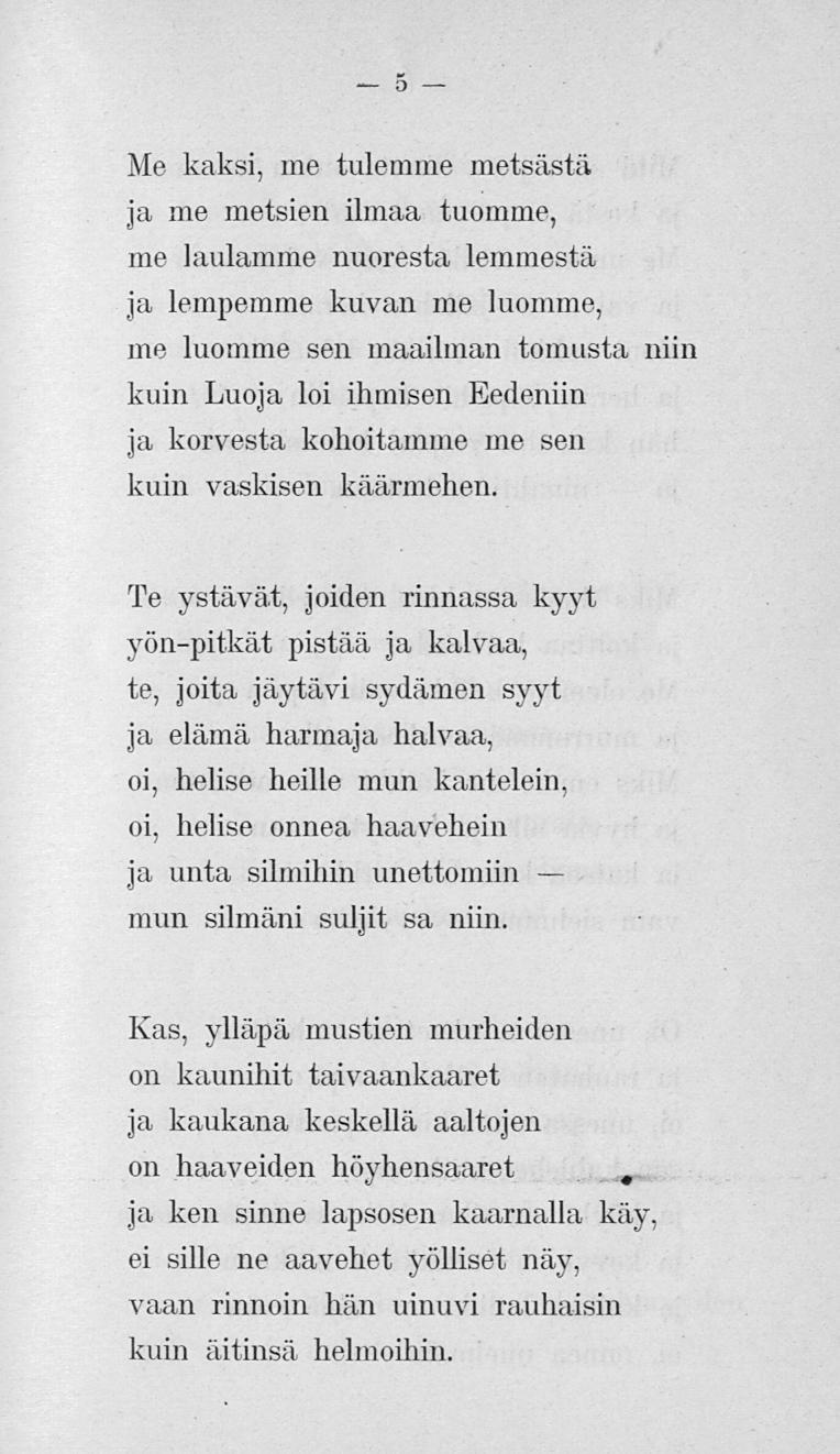 5 Me kaksi, me tulemme metsästä ja me metsien ilmaa tuomme, me laulamme nuoresta lemmestä ja lempemme kuvan me luomme, me luomme sen maailman tomusta niin kuin Luoja loi ihmisen Eedeniin ja korvesta