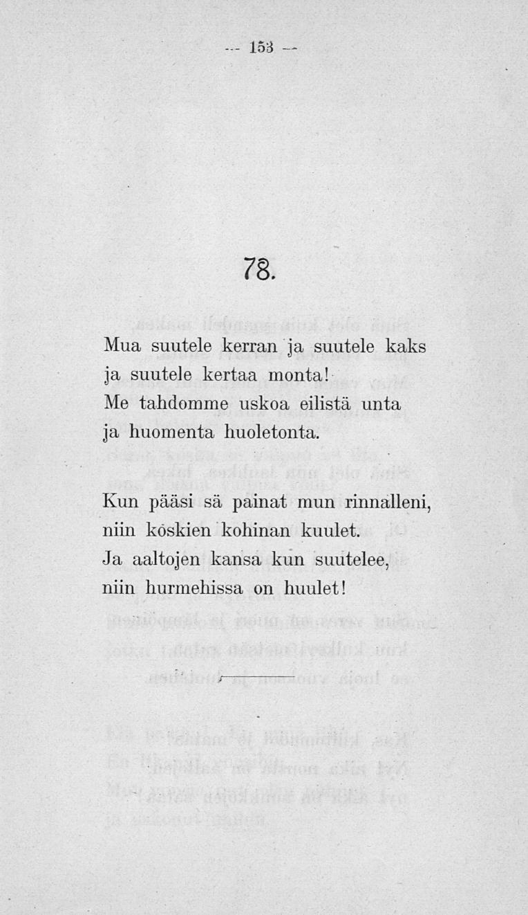 153 78. Mua suutele kerran ja suutele kaks ja suutele kertaa monta! Me tahdomme uskoa eilistä unta ja huomenta huoletonta.