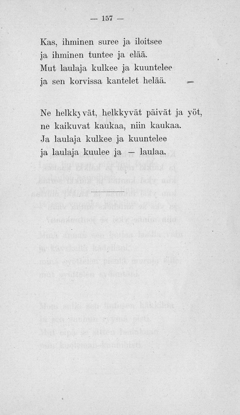 157 Kas, ihminen suree ja iloitsee ja ihminen tuntee ja elää. Mut laulaja kulkee ja kuuntelee ja sen korvissa kantelet helää.