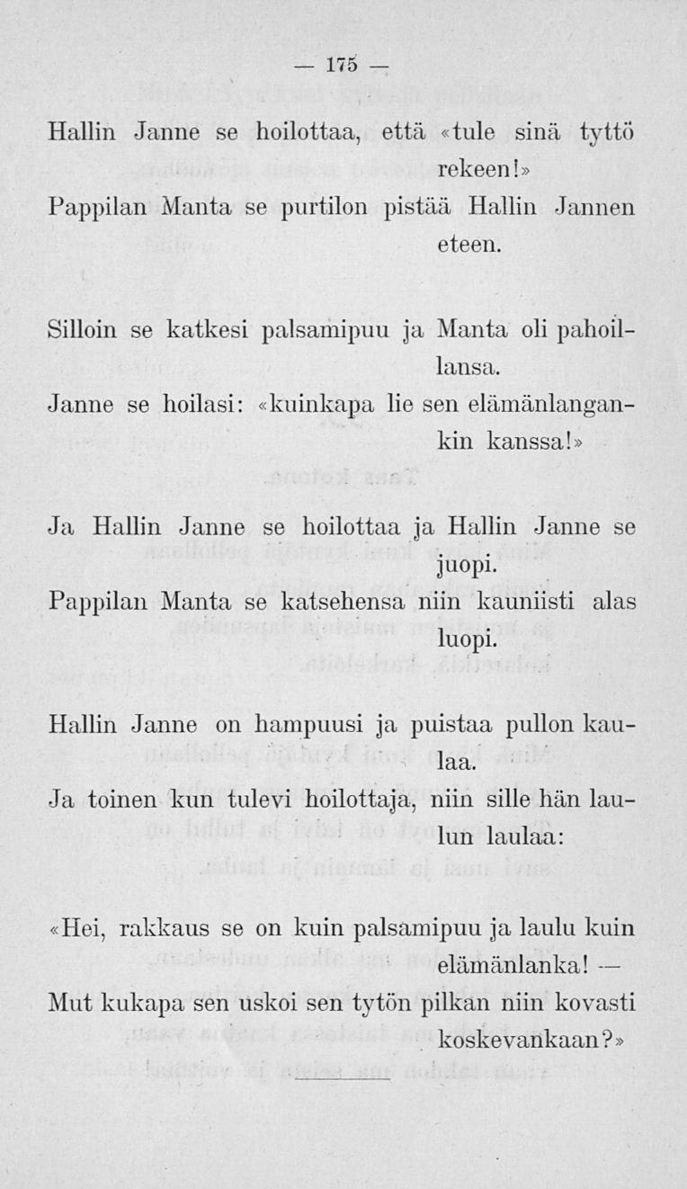 175 Hallin Janne se hoilottaa, että «tule sinä tyttö rekeeni» Pappilan Manta se purtilon pistää Hallin eteen. Jannen Silloin se katkesi palsamipuu ja Manta oli pahoillausa.