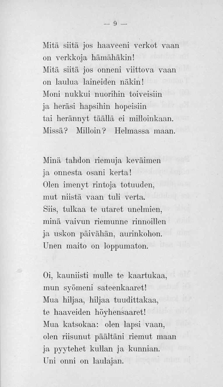 9 Mitä siitä jos haaveeni verkot vaan on verkkoja hämähäkin! Mitä siitä jos onneni viittova vaan on laulua, laineiden näkin!