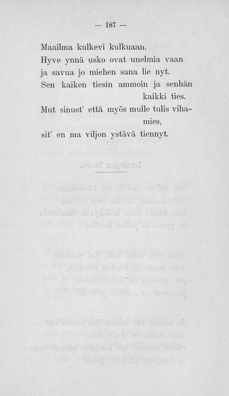 187 Maailma kulkevi kulkuaan. Hyve ynnä usko ovat unelmia vaan ja savua jo miehen sana lie nyt.