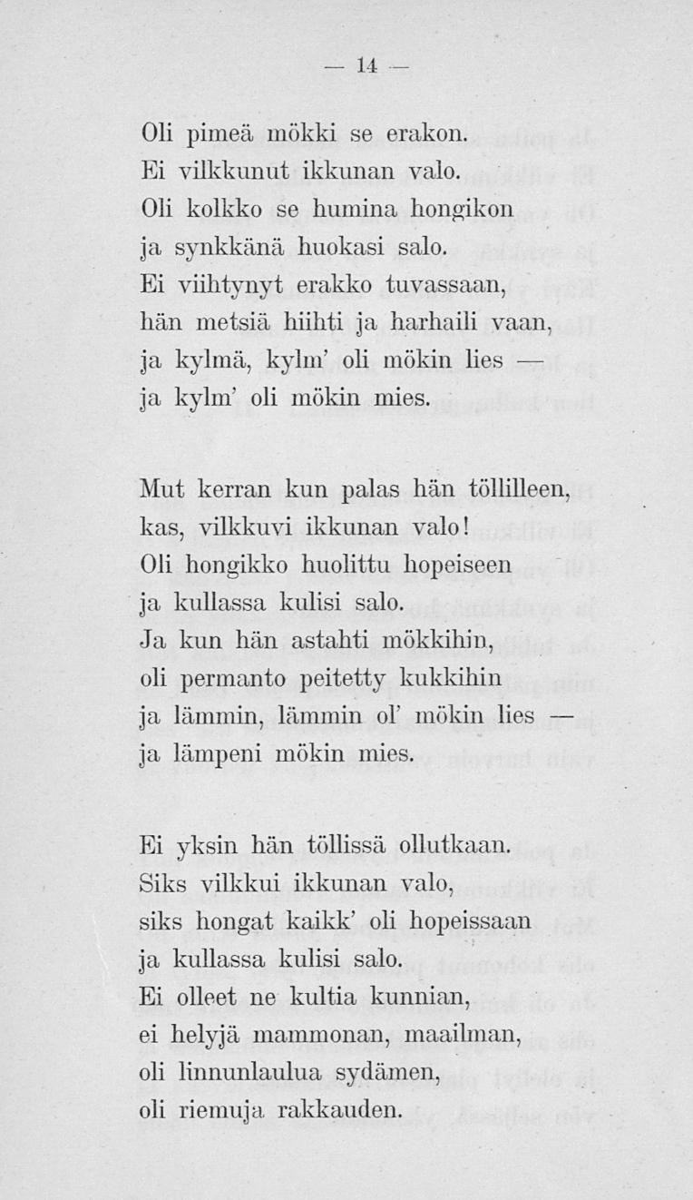 14 Oli pimeä mökki se erakon. Ei vilkkunut ikkunan valo. Oli kolkko se humina hongikon ja synkkänä huokasi salo.