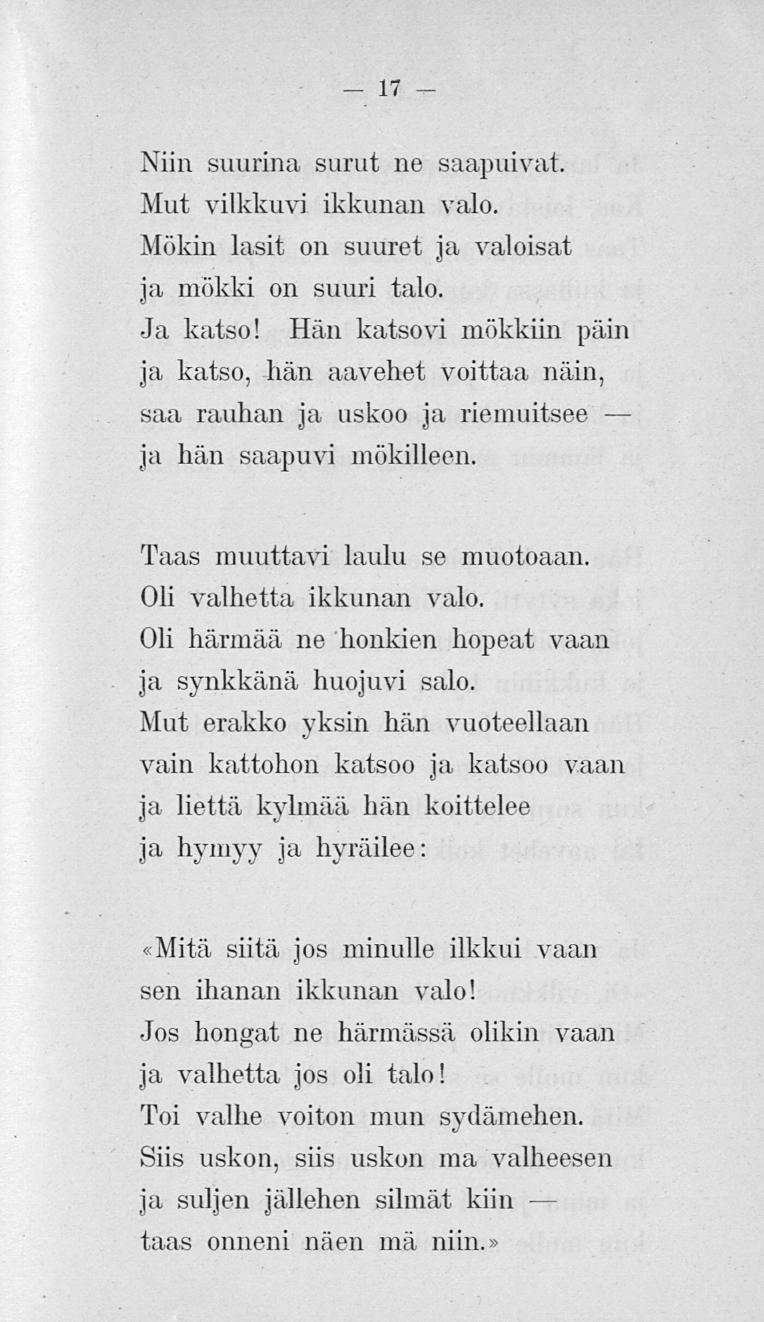 17 Niin suurina surut ne saapuivat. Mut vilkkuvi ikkunan valo. Mökin lasit on suuret, ja valoisat ja mökki on suuri talo. Ja katso!